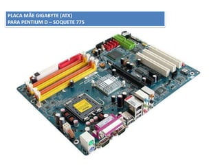 PLACA MÃE GIGABYTE (ATX)
PARA PENTIUM D – SOQUETE 775
 