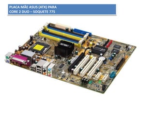 PLACA MÃE ASUS (ATX) PARA
CORE 2 DUO – SOQUETE 775
 