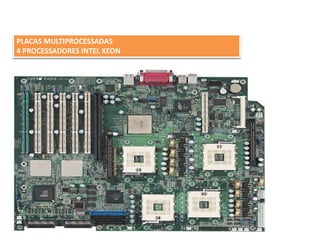 PLACAS MULTIPROCESSADAS
4 PROCESSADORES INTEL XEON
 
