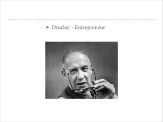 ➤ Drucker - Entrepreneur
 