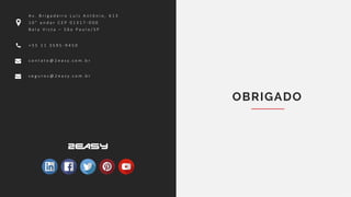 OBRIGADO
A v . B r i g a d e i r o L u í s A n t ô n i o , 6 1 3
1 0 ° a n d a r C E P 0 1 3 1 7 - 0 0 0
B e l a V i s t a – S ã o P a u l o / S P
+ 5 5 1 1 3 5 9 5 - 9 4 5 0
c o n t a t o @ 2 e a s y . c o m . b r
s e g u r o s @ 2 e a s y . c o m . b r
 