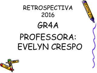 RETROSPECTIVA
2016
GR4A
PROFESSORA:
EVELYN CRESPO
 