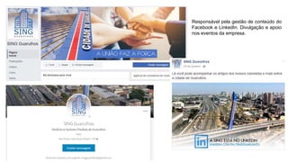 Responsável pela gestão de conteúdo do
Facebook e LinkedIn. Divulgação e apoio
nos eventos da empresa.
 