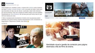 Identidade visual e gestão de conteúdo para página
destinada a fãs de filme de drama.
 