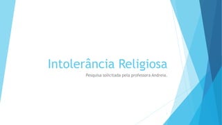 “
”
Intolerância Religiosa
Pesquisa solicitada pela professora Andreia.
Pedimos silêncio durante a apresentação. 1
 