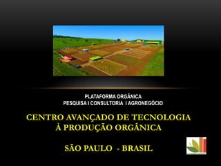 CENTRO AVANÇADO DE TECNOLOGIA
À PRODUÇÃO ORGÂNICA
SÃO PAULO - BRASIL
PLATAFORMA ORGÂNICA
PESQUISA I CONSULTORIA I AGRONEGÓCIO
 