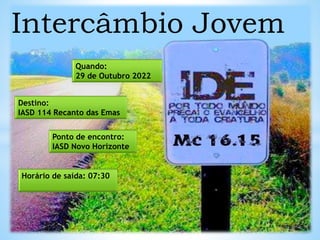 Intercâmbio Jovem
Quando:
29 de Outubro 2022
Ponto de encontro:
IASD Novo Horizonte
Destino:
IASD 114 Recanto das Emas
Horário de saída: 07:30
 