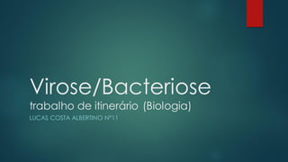 Virose/Bacteriose
trabalho de itinerário (Biologia)
LUCAS COSTA ALBERTINO N°11
 