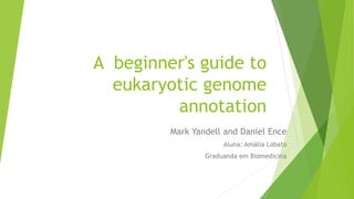 A beginner's guide to
eukaryotic genome
annotation
Mark Yandell and Daniel Ence
Aluna: Amália Lobato
Graduanda em Biomedicina
 
