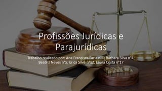 Profissões Jurídicas e
Parajurídicas
Trabalho realizado por: Ana Francisca Faria n°1; Bárbara Silva n°4;
Beatriz Neves n°5; Erica Silva n°12; Laura Costa n°17
 