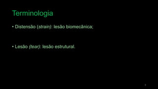 Terminologia
• Distensão (strain): lesão biomecânica;
• Lesão (tear): lesão estrutural.
8
 