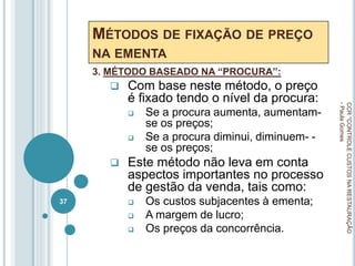 MÉTODOS DE FIXAÇÃO DE PREÇO
NA EMENTA
3. MÉTODO BASEADO NA “PROCURA”:
 Com base neste método, o preço
é fixado tendo o nível da procura:
 Se a procura aumenta, aumentam-
se os preços;
 Se a procura diminui, diminuem- -
se os preços;
 Este método não leva em conta
aspectos importantes no processo
de gestão da venda, tais como:
 Os custos subjacentes à ementa;
 A margem de lucro;
 Os preços da concorrência.
CCR
"CONTROLE
CUSTOS
NA
RESTAURAÇÃO
-
Paula
Gomes
37
 