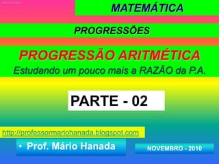 MATEMÁTICA  MÁRIO HANADA PROGRESSÕES PROGRESSÃO ARITMÉTICA Estudando um poucomais a RAZÃO da P.A. PARTE - 02 http://professormariohanada.blogspot.com ,[object Object],NOVEMBRO - 2010 