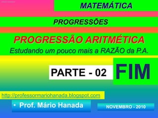 MATEMÁTICA MÁRIO HANADAPROGRESSÕESPROGRESSÃO ARITMÉTICAEstudando um poucomais a RAZÃO da P.A.FIMPARTE - 02http://professormariohanada.blogspot.comProf. MárioHanadaNOVEMBRO - 2010