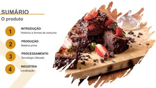 SUMÁRIO
O produto
Histórico e formas de consumo
INTRODUÇÃO
1
Matéria prima
PRODUÇÃO
2
Tecnologia Utilizada
PROCESSAMENTO
3
Localização
INDUSTRIA
4
 
