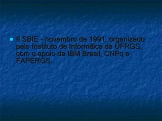 II SBIE - novembro de 1991, organizado pelo Instituto de Informática da UFRGS, com o apoio da IBM Brasil, CNPq e FAPERGS. 