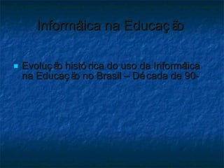 Informática na Educação  Evolução histórica do uso da Informática na Educação no Brasil – Década de 90-  