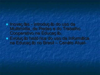 Inovações - Introdução do uso da Multimídia, de Redes e do Trabalho Cooperativo na Educação. Evolução histórica do uso da Informática na Educação no Brasil – Cenário Atual-  