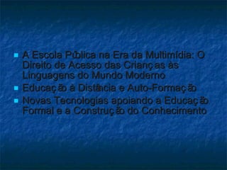 A Escola Pública na Era da Multimídia: O Direito de Acesso das Crianças às Linguagens do Mundo Moderno Educação à Distância e Auto-Formação Novas Tecnologias apoiando a Educação Formal e a Construção do Conhecimento 