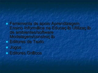 Ferramenta de apoio Aprendizagem Ensino Informática na Educação Utilização de ambientes/software Modelagem/construção Editores de Texto  Jogos Editores Gráficos 