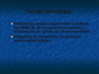 Temas principais:  <ul><ul><li>Implicações sociais, econômicas e políticas da utilização do computador no processo educaci...