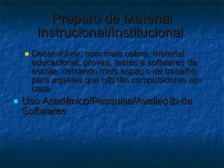 Preparo de Material Instrucional/Institucional  <ul><ul><li>Desenvolver, com mais calma, material educacional, provas, tes...