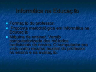 Informática na Educação  <ul><li>Formação do professor; </li></ul><ul><li>Proposta metodológica em Informática na Educação...