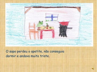 O sapo perdeu o apetite, não conseguia dormir e andava muito triste. 