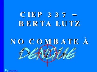 By Paulinha CIEP 337 – BERTA LUTZ NO COMBATE À 