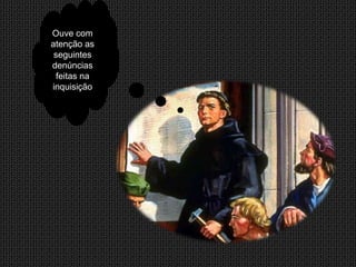 Ouve com
atenção as
 seguintes
denúncias
  feitas na
inquisição
 