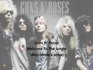 Guns N’ Roses
Welcome To The Jungle
 (Bem vinda a selva)
 