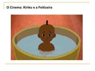 O Cinema: Kiriku e a Feiticeira
 