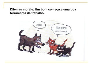 Dilemas morais: Um bom começo e uma boa
ferramenta de trabalho.
 