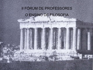 II FÓRUM DE PROFESSORES
 O ENSINO DE FILOSOFIA
 