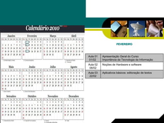 FEVEREIRO Aplicativos básicos: editoração de textos  Aula 03 22/02 Noções de Hardware e software Aula 02 08/02 Apresentação Geral do Curso Importância da Tecnologia da Informação  Aula 01 01/02  