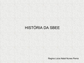 HISTÓRIA DA SBEE Regina Lúcia Natal Nunes Perna 