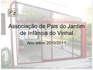 Associação de Pais do Jardim
    de Infância do Vinhal
      Ano letivo 2010/2011
 