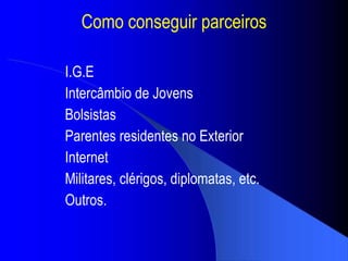 Como conseguir parceiros I.G.E Intercâmbio de Jovens Bolsistas Parentes residentes no Exterior Internet Militares, clérigos, diplomatas, etc. Outros. 