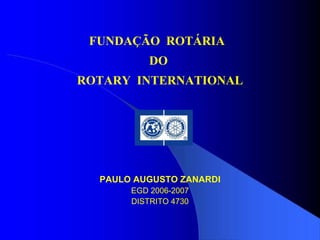 FUNDAÇÃO  ROTÁRIA  DO  ROTARY  INTERNATIONAL PAULO AUGUSTO ZANARDI EGD 2006-2007 DISTRITO 4730 