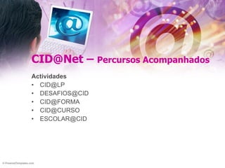 CID@Net –  Percursos Acompanhados Actividades [email_address] [email_address] [email_address] [email_address] [email_address] 