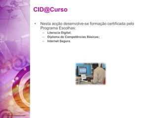 [email_address] Nesta acção desenvolve-se formação certificada pelo Programa Escolhas: Literacia Digital; Diploma de Competências Básicas; Internet Segura. 