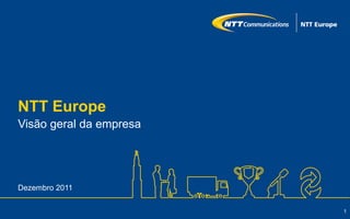 NTT Europe
Visão geral da empresa




Dezembro 2011

                         1
 
