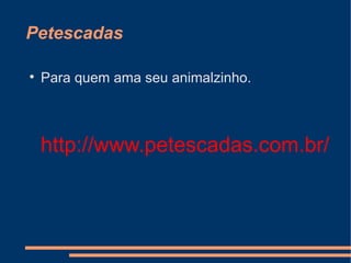 Petescadas


Para quem ama seu animalzinho.

http://www.petescadas.com.br/

 