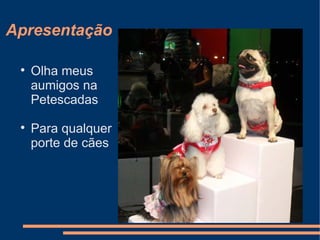 Apresentação




Olha meus
aumigos na
Petescadas
Para qualquer
porte de cães

 