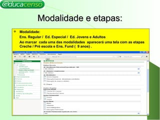 Modalidade e etapas:Modalidade e etapas:
 Modalidade:
Ens. Regular / Ed. Especial / Ed. Jovens e Adultos
Ao marcar cada uma das modalidades aparecerá uma tela com as etapas
Creche / Pré escola e Ens. Fund ( 9 anos) .
13
 