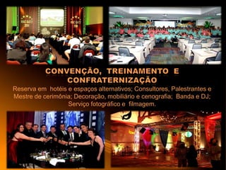 Reserva em hotéis e espaços alternativos; Consultores, Palestrantes e
Mestre de cerimônia; Decoração, mobiliário e cenografia; Banda e DJ;
Serviço fotográfico e filmagem.
 