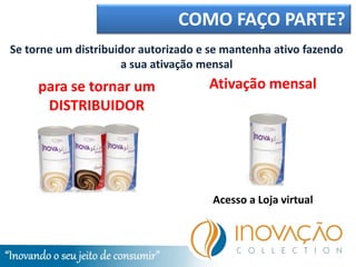 COMO FAÇO PARTE?
Se torne um distribuidor autorizado e se mantenha ativo fazendo
                     a sua ativação mensal
     para se tornar um               Ativação mensal
      DISTRIBUIDOR




                                      Acesso a Loja virtual
 