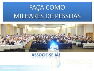 FAÇA COMO
MILHARES DE PESSOAS
 
