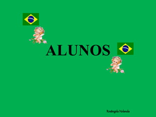 ALUNOS
Rosângela Holanda
 