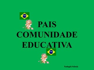 PAIS
COMUNIDADE
EDUCATIVA
Rosângela Holanda
 